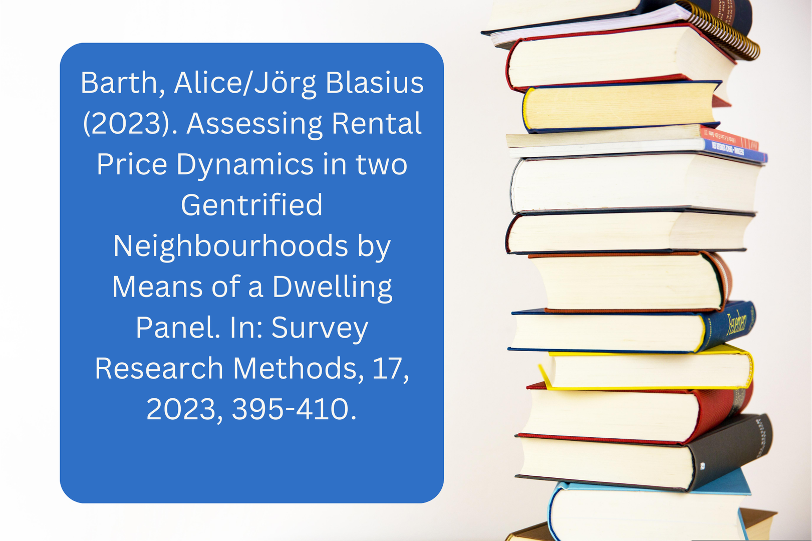 Barth, Alice/Jörg Blasius (2023). Assessing Rental Price Dynamics in two Gentrified Neighbourhoods by Means of a Dwelling Panel. In: Survey Research Methods, 17, 2023, 395-410.