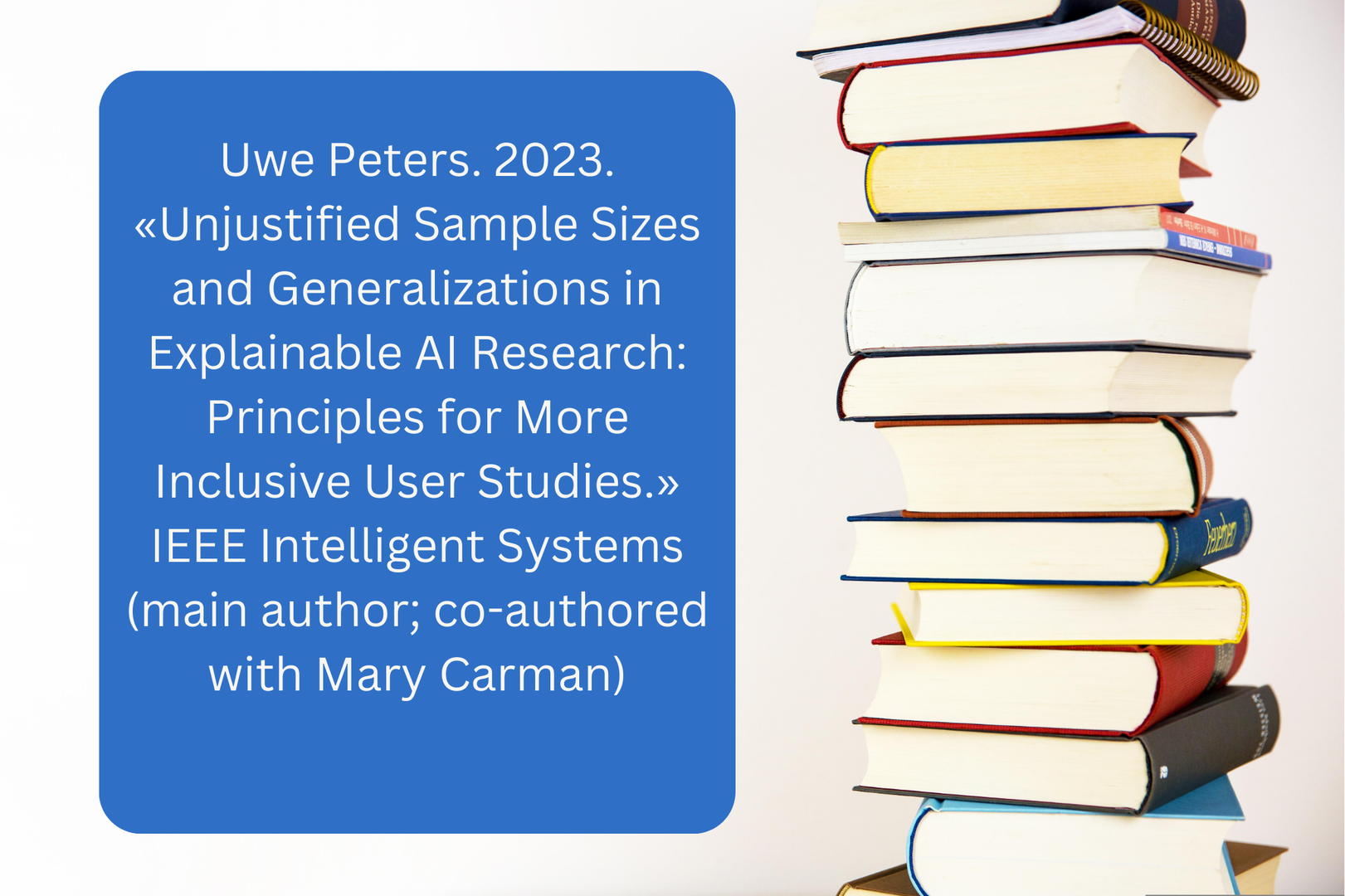 Uwe Peters. 2023. «Unjustified Sample Sizes and Generalizations in Explainable AI Research: Principles for More Inclusive User Studies.» IEEE Intelligent Systems (main author; co-authored with Mary Carman)
